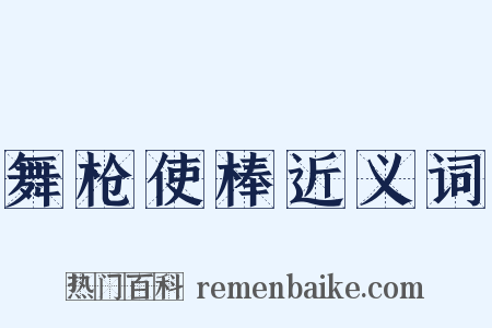 舞枪使棒近义词是什么意思的图片